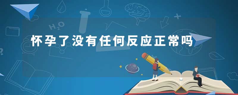 怀孕了没有任何反应正常吗