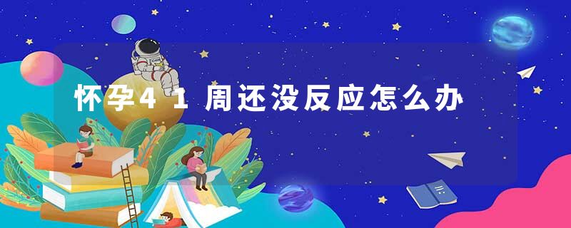 怀孕41周还没反应怎么办