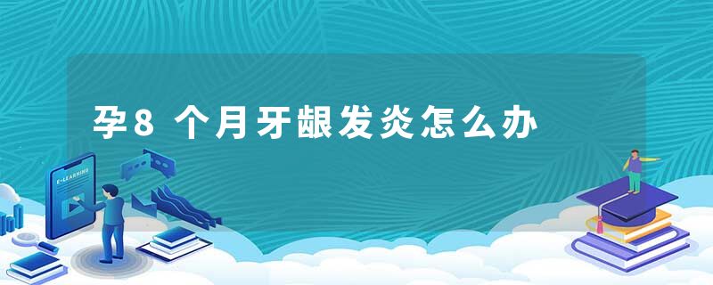 孕8个月牙龈发炎怎么办