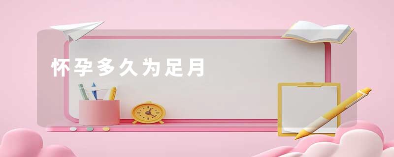 怀孕多久为足月