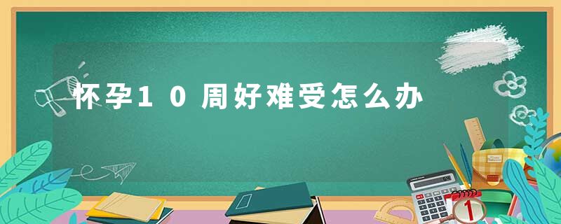 怀孕10周好难受怎么办