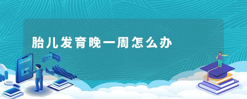 胎儿发育晚一周怎么办