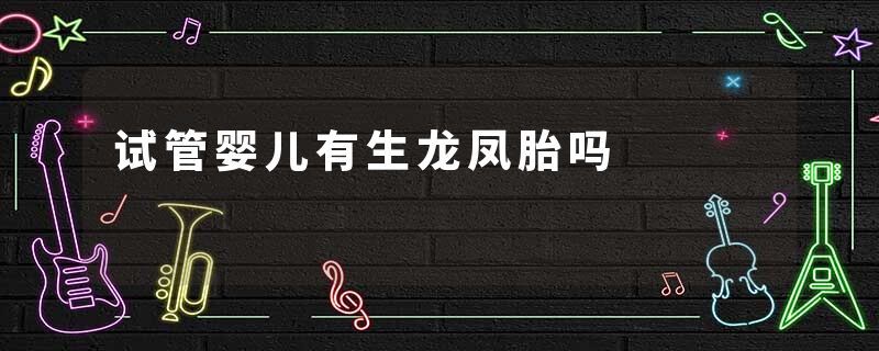 试管婴儿有生龙凤胎吗