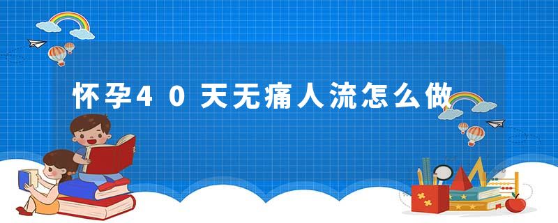 怀孕40天无痛人流怎么做