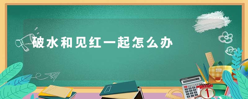破水和见红一起怎么办