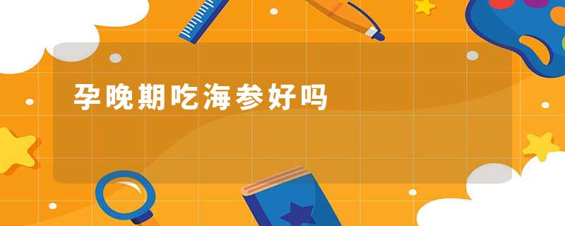 孕晚期吃海参好吗