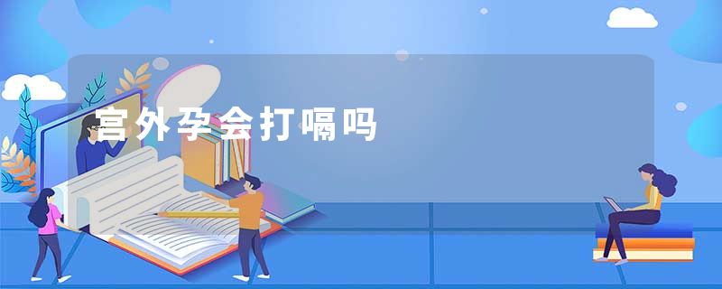 宫外孕会打嗝吗