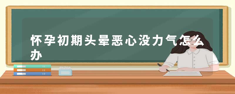 怀孕初期头晕恶心没力气怎么办