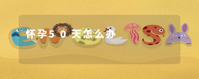 怀孕50天怎么办