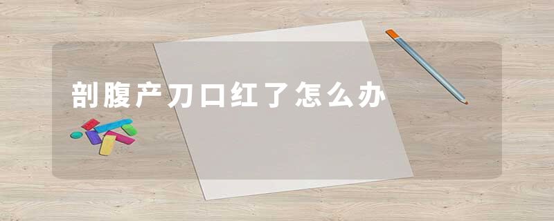 剖腹产刀口红了怎么办
