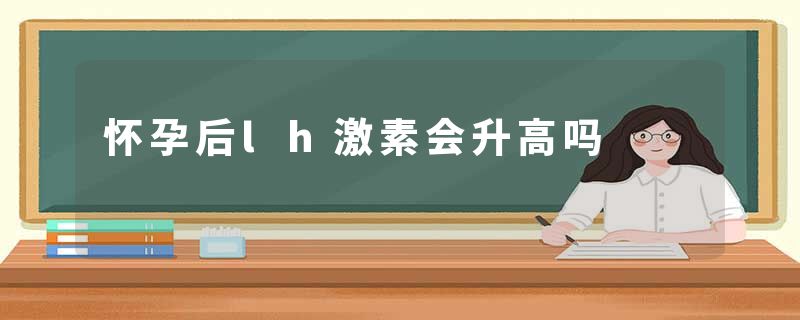 怀孕后lh激素会升高吗