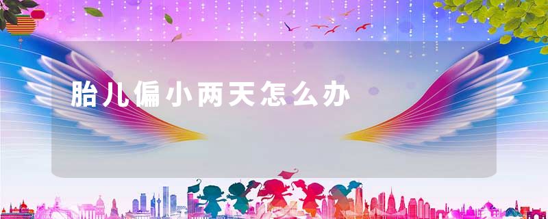 胎儿偏小两天怎么办