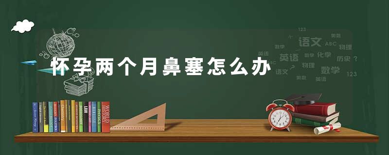 怀孕两个月鼻塞怎么办