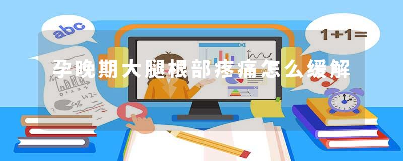 孕晚期大腿根部疼痛怎么缓解