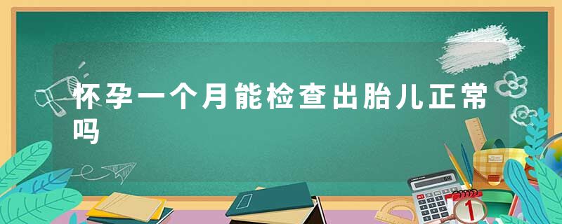 怀孕一个月能检查出胎儿正常吗