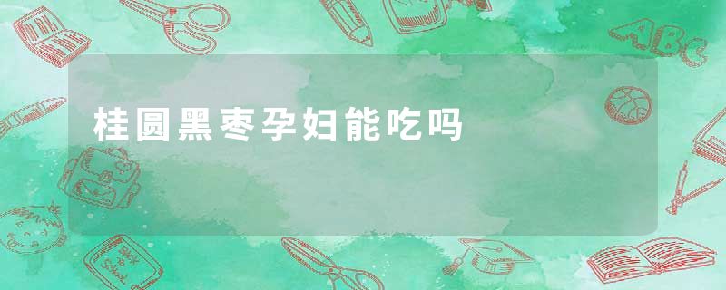 桂圆黑枣孕妇能吃吗