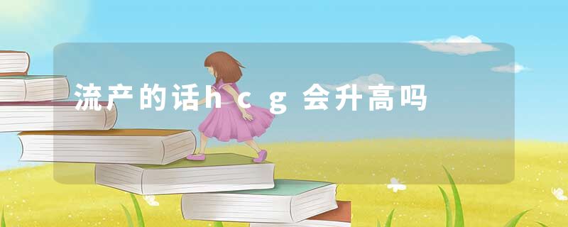流产的话hcg会升高吗