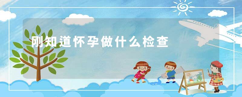 刚知道怀孕做什么检查
