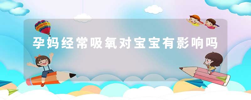 孕妈经常吸氧对宝宝有影响吗