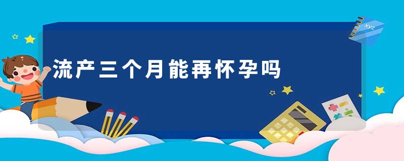 流产三个月能再怀孕吗