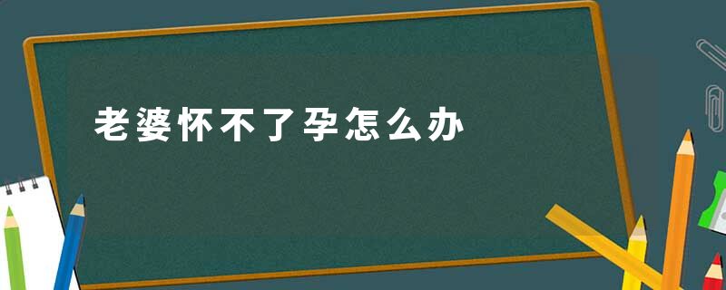 老婆怀不了孕怎么办