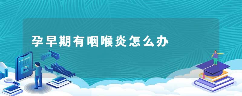 孕早期有咽喉炎怎么办
