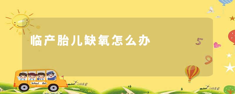 临产胎儿缺氧怎么办