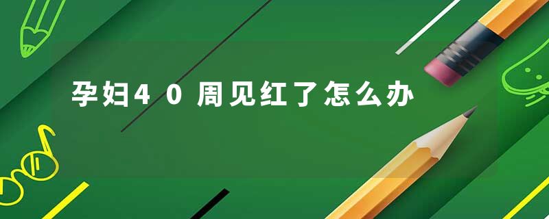 孕妇40周见红了怎么办