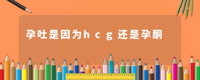 孕吐是因为hcg还是孕酮