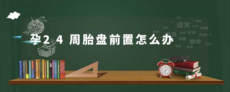 孕24周胎盘前置怎么办