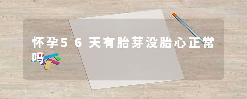 怀孕56天有胎芽没胎心正常吗