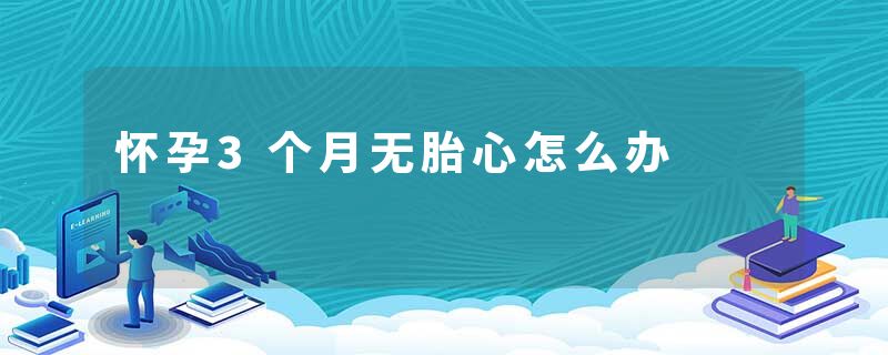 怀孕3个月无胎心怎么办