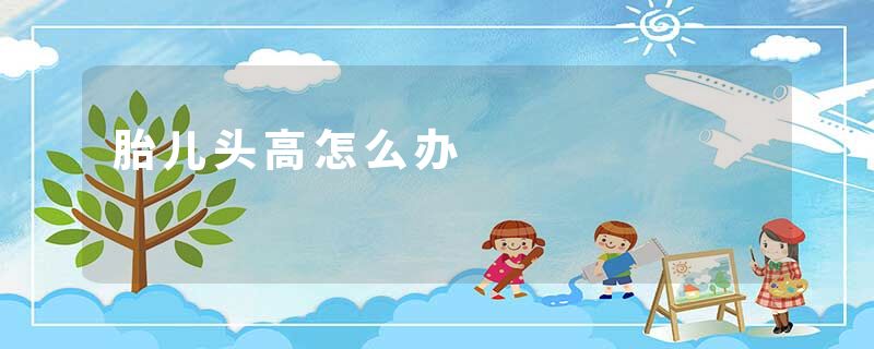 胎儿头高怎么办