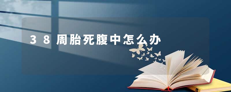 38周胎死腹中怎么办