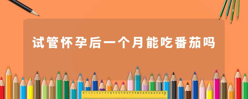 试管怀孕后一个月能吃番茄吗