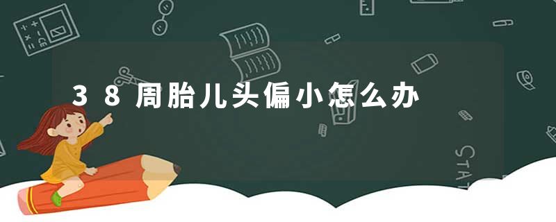 38周胎儿头偏小怎么办