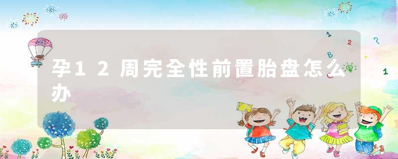 孕12周完全性前置胎盘怎么办