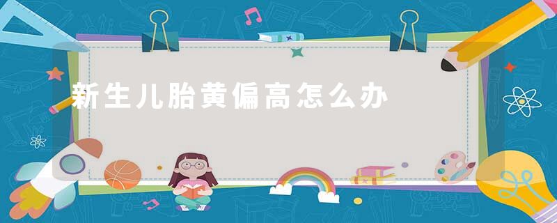 新生儿胎黄偏高怎么办