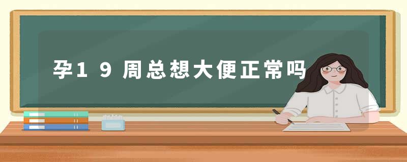 孕19周总想大便正常吗