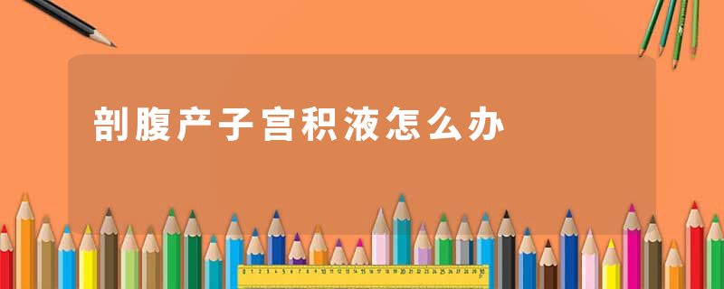 剖腹产子宫积液怎么办