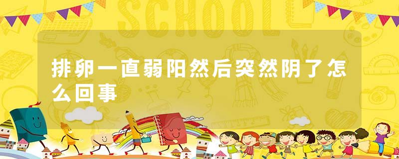 排卵一直弱阳然后突然阴了怎么回事