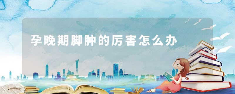 孕晚期脚肿的厉害怎么办