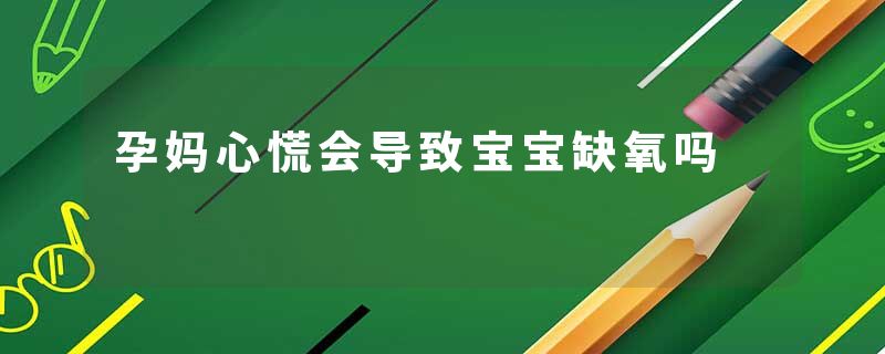 孕妈心慌会导致宝宝缺氧吗
