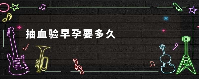 抽血验早孕要多久