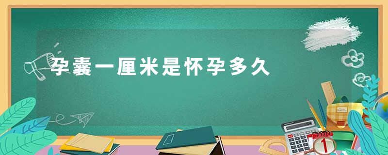 孕囊一厘米是怀孕多久