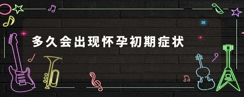 多久会出现怀孕初期症状