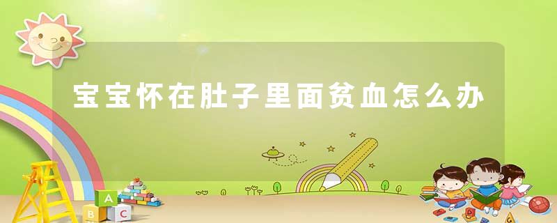 宝宝怀在肚子里面贫血怎么办