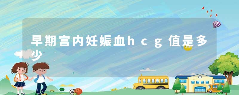 早期宫内妊娠血hcg值是多少