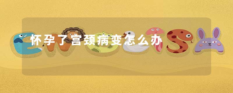 怀孕了宫颈病变怎么办