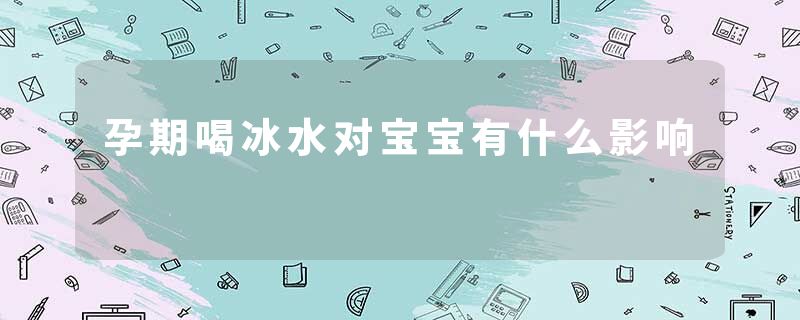 孕期喝冰水对宝宝有什么影响
